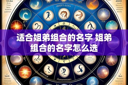 适合姐弟组合的名字 姐弟组合的名字怎么选