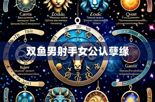双鱼男射手女公认孽缘
