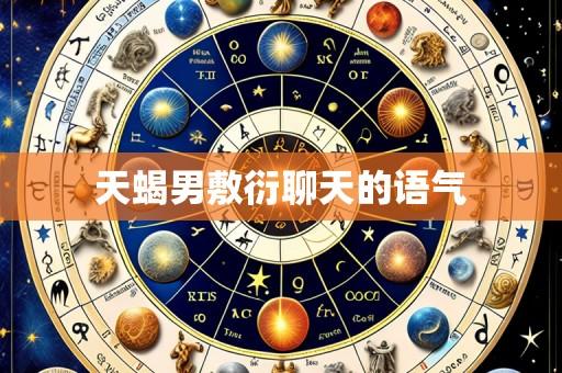 天蝎男敷衍聊天的语气