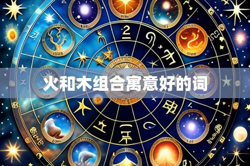 火和木组合寓意好的词
