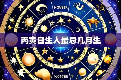 丙寅日生人最忌几月生