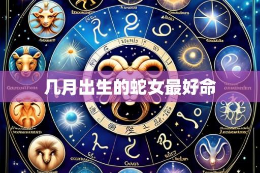 几月出生的蛇女最好命