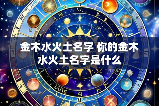 金木水火土名字 你的金木水火土名字是什么