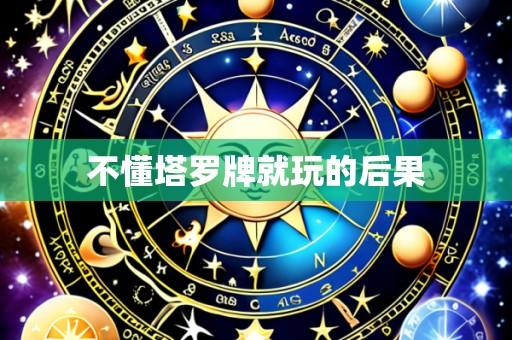 不懂塔罗牌就玩的后果