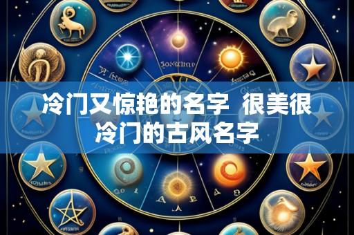 冷门又惊艳的名字 很美很冷门的古风名字