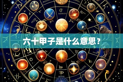 六十甲子是什么意思?