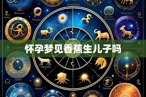 怀孕梦见香蕉生儿子吗