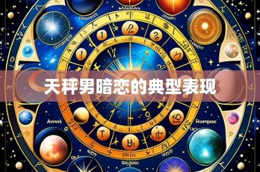 天秤男暗恋的典型表现