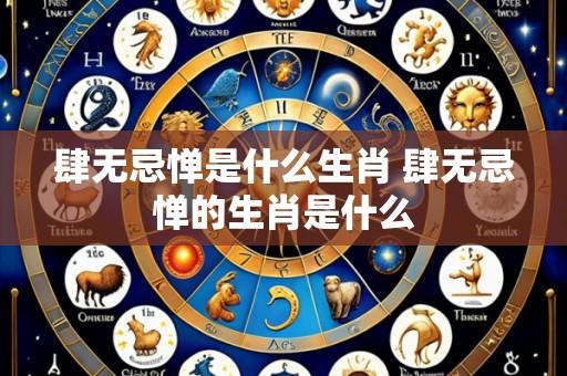 肆无忌惮是什么生肖 肆无忌惮的生肖是什么