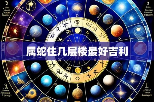属蛇住几层楼最好吉利
