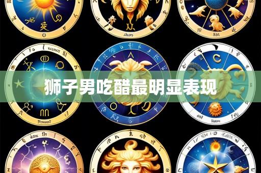 狮子男吃醋最明显表现