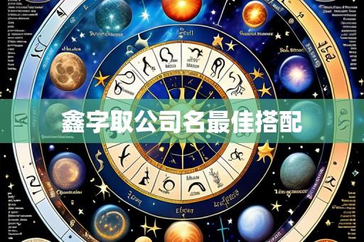 鑫字取公司名最佳搭配