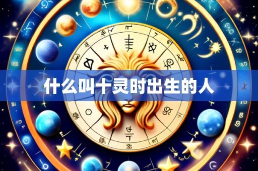 什么叫十灵时出生的人