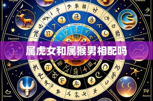 属虎女和属猴男相配吗