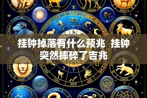 挂钟掉落有什么预兆 挂钟突然摔碎了吉兆