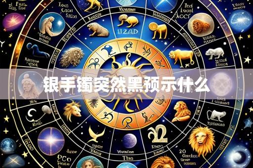 银手镯突然黑预示什么