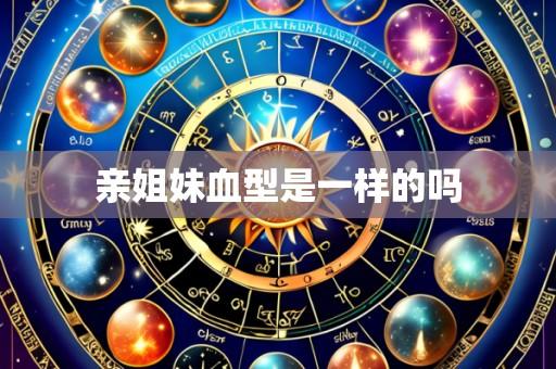 亲姐妹血型是一样的吗
