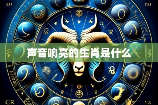 声音响亮的生肖是什么