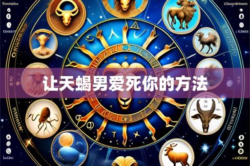 让天蝎男爱死你的方法