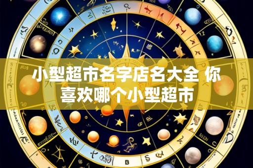 小型超市名字店名大全 你喜欢哪个小型超市