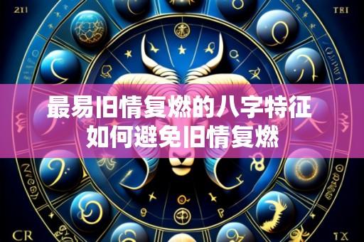 最易旧情复燃的八字特征 如何避免旧情复燃