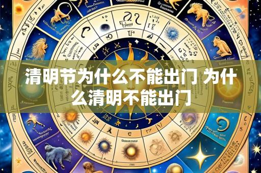 清明节为什么不能出门 为什么清明不能出门