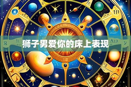 狮子男爱你的床上表现