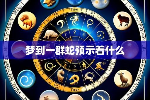 梦到一群蛇预示着什么