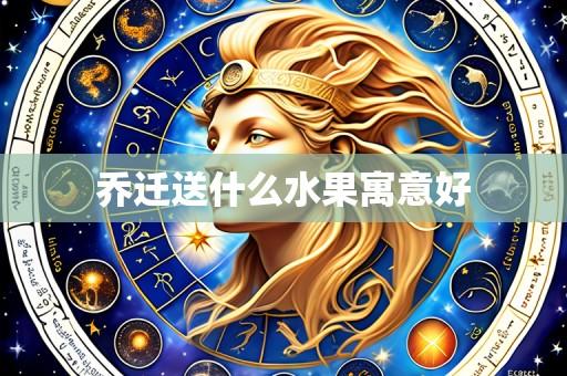乔迁送什么水果寓意好