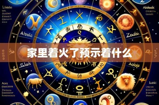 家里着火了预示着什么