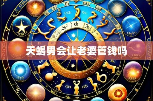 天蝎男会让老婆管钱吗