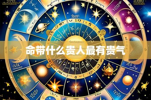 命带什么贵人最有贵气