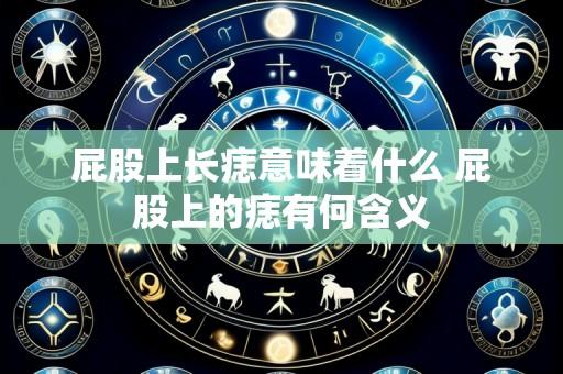 屁股上长痣意味着什么 屁股上的痣有何含义