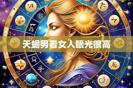 天蝎男看女人眼光很高