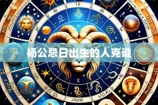 杨公忌日出生的人克谁