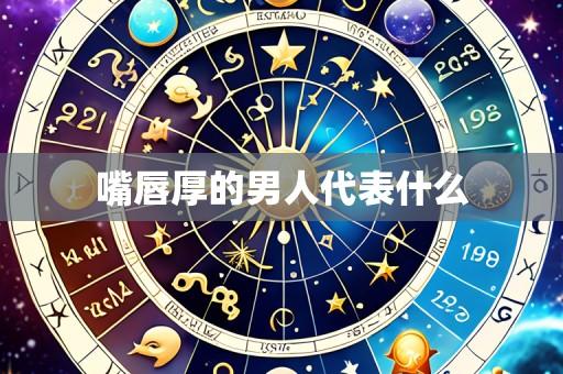 嘴唇厚的男人代表什么