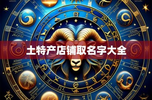 土特产店铺取名字大全