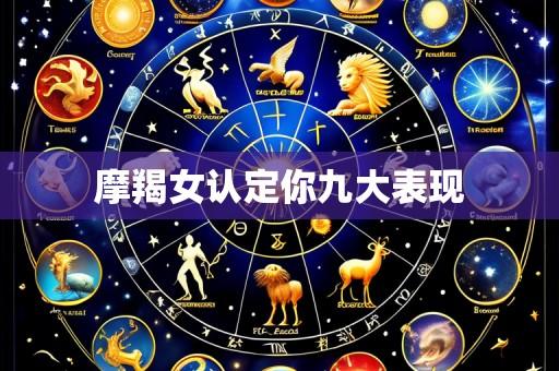 摩羯女认定你九大表现