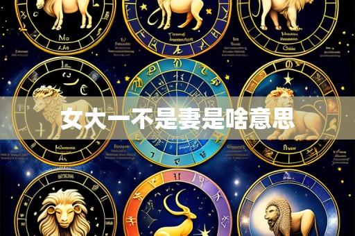 女大一不是妻是啥意思