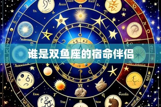 谁是双鱼座的宿命伴侣