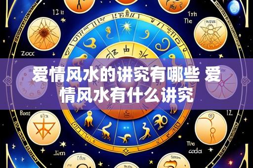 爱情风水的讲究有哪些 爱情风水有什么讲究