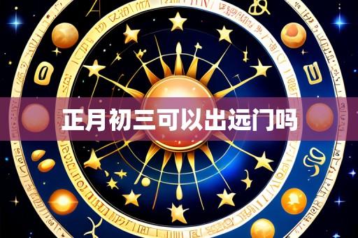 正月初三可以出远门吗