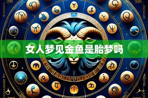 女人梦见金鱼是胎梦吗