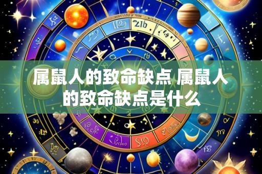 属鼠人的致命缺点 属鼠人的致命缺点是什么