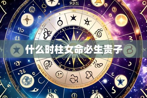 什么时柱女命必生贵子