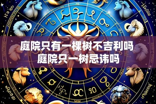 庭院只有一棵树不吉利吗 庭院只一树忌讳吗