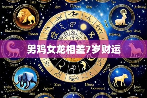 男鸡女龙相差7岁财运