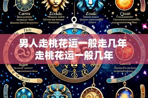 男人走桃花运一般走几年 走桃花运一般几年