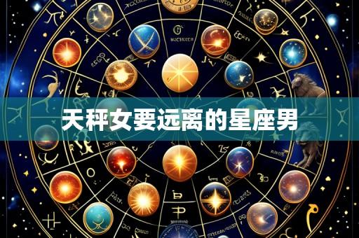 天秤女要远离的星座男