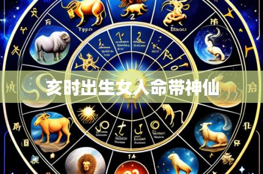 亥时出生女人命带神仙